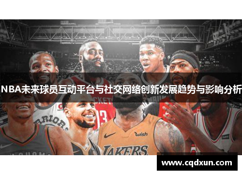 NBA未来球员互动平台与社交网络创新发展趋势与影响分析